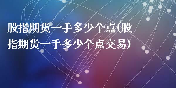 股指期货一手多少个点(股指期货一手多少个点交易)_https://www.yunyouns.com_期货行情_第1张