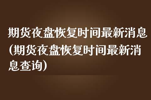 期货夜盘恢复时间最新消息(期货夜盘恢复时间最新消息查询)_https://www.yunyouns.com_股指期货_第1张