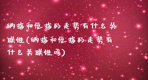 纳指和恒指的走势有什么关联性(纳指和恒指的走势有什么关联性吗)_https://www.yunyouns.com_期货行情_第1张