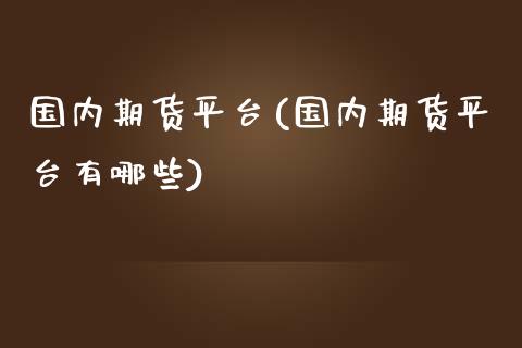 国内期货平台(国内期货平台有哪些)_https://www.yunyouns.com_恒生指数_第1张