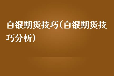 白银期货技巧(白银期货技巧分析)_https://www.yunyouns.com_期货直播_第1张