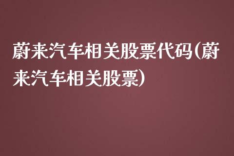 蔚来汽车相关股票代码(蔚来汽车相关股票)_https://www.yunyouns.com_期货行情_第1张