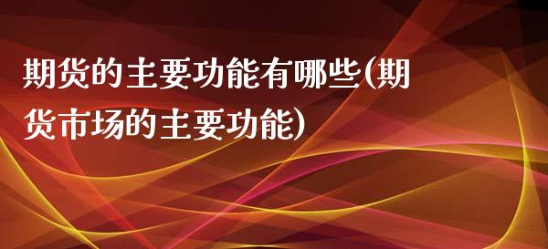 期货的主要功能有哪些(期货市场的主要功能)_https://www.yunyouns.com_期货直播_第1张