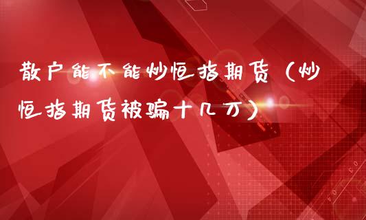 散户能不能炒恒指期货（炒恒指期货被十几万）_https://www.yunyouns.com_期货行情_第1张