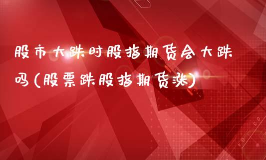 股市大跌时股指期货会大跌吗(股票跌股指期货涨)_https://www.yunyouns.com_股指期货_第1张