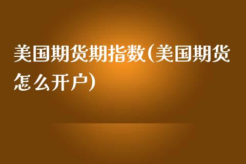 美国期货期指数(美国期货怎么开户)_https://www.yunyouns.com_期货行情_第1张