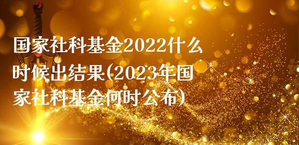 国家社科基金2022什么时候出结果(2023年国家社科基金何时公布)_https://www.yunyouns.com_股指期货_第1张