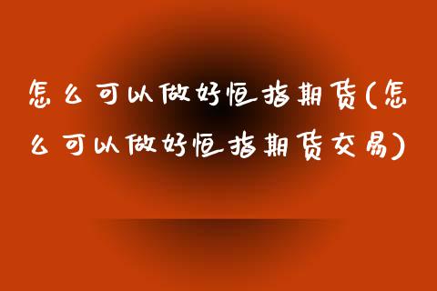 怎么可以做好恒指期货(怎么可以做好恒指期货交易)_https://www.yunyouns.com_股指期货_第1张