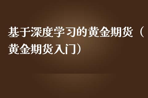 基于深度学的黄金期货（黄金期货入门）_https://www.yunyouns.com_期货直播_第1张