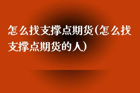 怎么找支撑点期货(怎么找支撑点期货的人)_https://www.yunyouns.com_期货行情_第1张