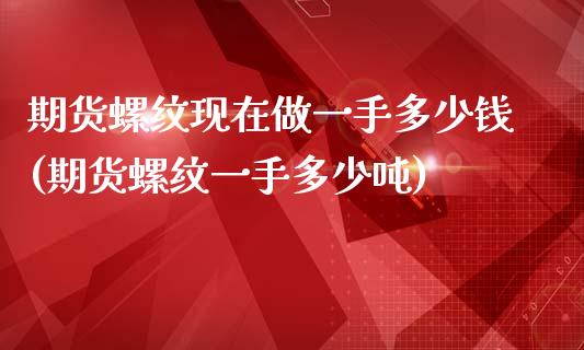 期货螺纹现在做一手多少钱(期货螺纹一手多少吨)_https://www.yunyouns.com_恒生指数_第1张