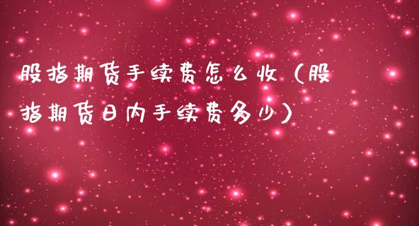 股指期货手续费怎么收（股指期货日内手续费多少）_https://www.yunyouns.com_期货直播_第1张