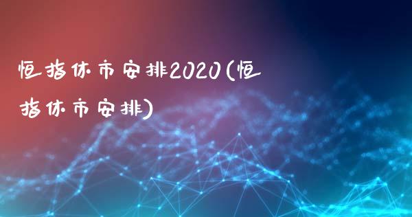 恒指休市安排2020(恒指休市安排)_https://www.yunyouns.com_期货直播_第1张