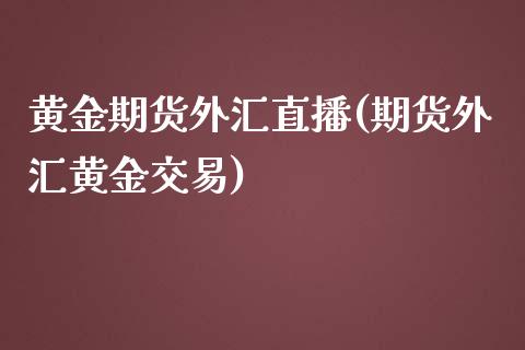 黄金期货外汇直播(期货外汇黄金交易)_https://www.yunyouns.com_期货直播_第1张