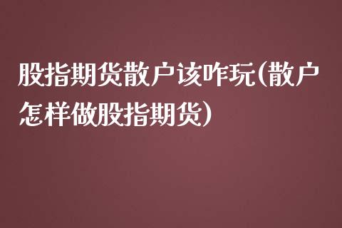 股指期货散户该咋玩(散户怎样做股指期货)_https://www.yunyouns.com_恒生指数_第1张