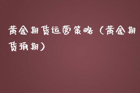 黄金期货运营策略（黄金期货预期）_https://www.yunyouns.com_期货行情_第1张