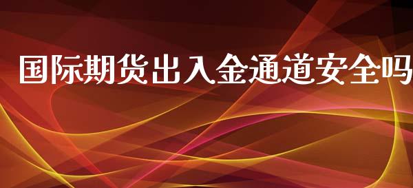 国际期货出入金通道安全吗_https://www.yunyouns.com_期货行情_第1张