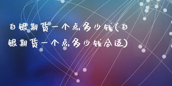 白银期货一个点多少钱(白银期货一个点多少钱合适)_https://www.yunyouns.com_恒生指数_第1张