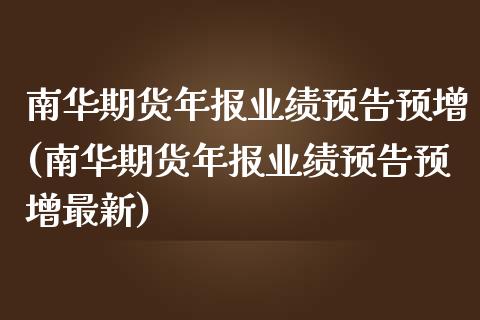 南华期货年报业绩预告预增(南华期货年报业绩预告预增最新)_https://www.yunyouns.com_期货直播_第1张