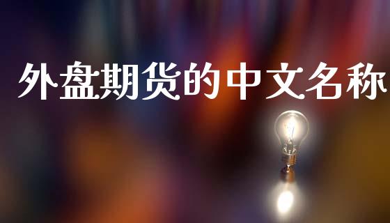 外盘期货的中文名称_https://www.yunyouns.com_期货直播_第1张