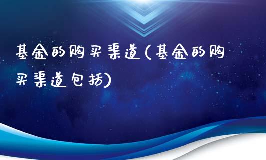 基金的购买渠道(基金的购买渠道包括)_https://www.yunyouns.com_股指期货_第1张