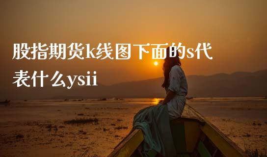 股指期货k线图下面的s代表什么ysii_https://www.yunyouns.com_期货行情_第1张