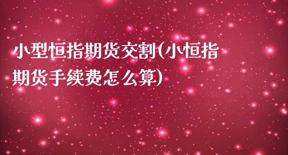 小型恒指期货交割(小恒指期货手续费怎么算)_https://www.yunyouns.com_期货直播_第1张