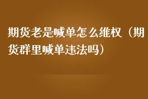 期货老是喊单怎么（期货群里喊单吗）_https://www.yunyouns.com_期货行情_第1张