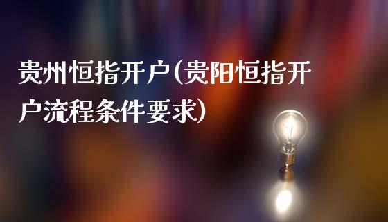 贵州恒指开户(贵阳恒指开户流程条件要求)_https://www.yunyouns.com_股指期货_第1张