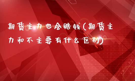 期货主力也会赔钱(期货主力和不主要有什么区别)_https://www.yunyouns.com_期货直播_第1张