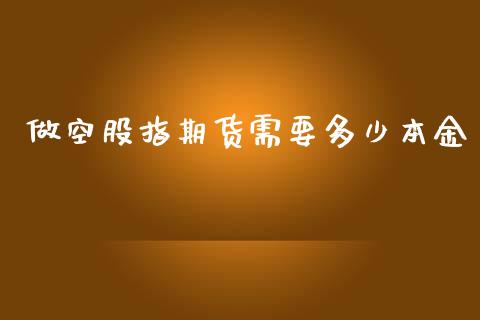 做空股指期货需要多少本金_https://www.yunyouns.com_期货直播_第1张