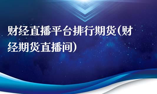 财经直播平台排行期货(财经期货直播间)_https://www.yunyouns.com_期货行情_第1张