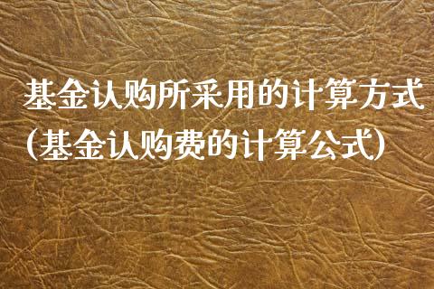 基金认购所采用的计算方式(基金认购费的计算公式)_https://www.yunyouns.com_期货直播_第1张