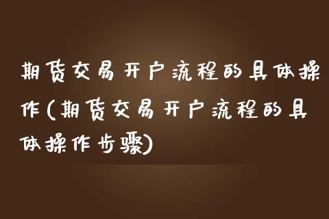 期货交易开户流程的具体操作(期货交易开户流程的具体操作步骤)_https://www.yunyouns.com_期货直播_第1张