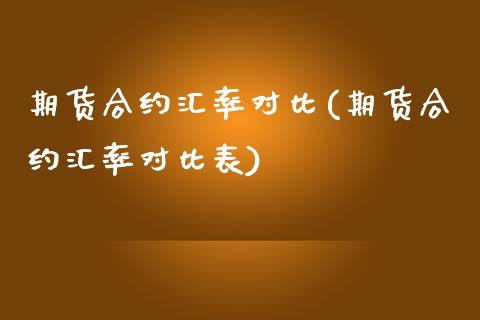 期货合约汇率对比(期货合约汇率对比表)_https://www.yunyouns.com_股指期货_第1张