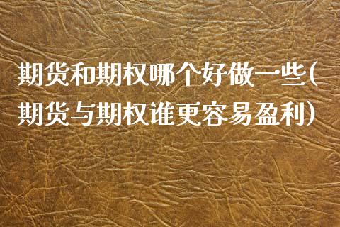 期货和期权哪个好做一些(期货与期权谁更容易盈利)_https://www.yunyouns.com_期货行情_第1张