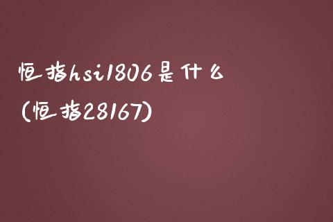 恒指hsi1806是什么(恒指28167)_https://www.yunyouns.com_股指期货_第1张