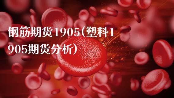 钢筋期货1905(塑料1905期货分析)_https://www.yunyouns.com_期货直播_第1张