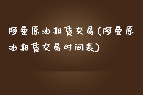 阿曼原油期货交易(阿曼原油期货交易时间表)_https://www.yunyouns.com_恒生指数_第1张