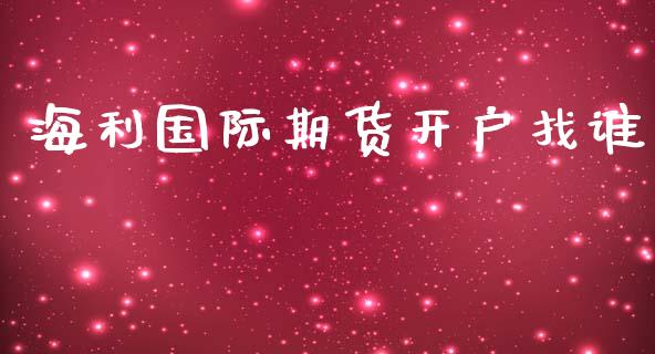 海利国际期货开户找谁_https://www.yunyouns.com_期货行情_第1张