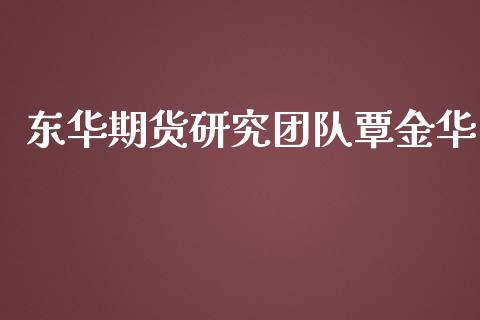 东华期货研究团队覃金华_https://www.yunyouns.com_期货直播_第1张