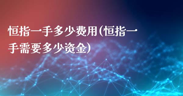 恒指一手多少费用(恒指一手需要多少资金)_https://www.yunyouns.com_股指期货_第1张