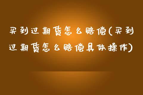 买到过期货怎么赔偿(买到过期货怎么赔偿具体操作)_https://www.yunyouns.com_恒生指数_第1张