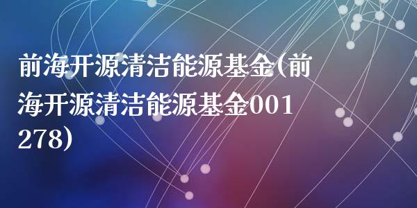 前海开源清洁能源基金(前海开源清洁能源基金001278)_https://www.yunyouns.com_期货行情_第1张