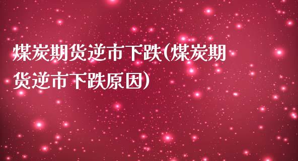 煤炭期货逆市下跌(煤炭期货逆市下跌原因)_https://www.yunyouns.com_股指期货_第1张