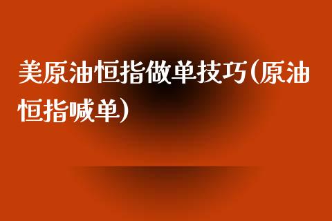 美原油恒指做单技巧(原油恒指喊单)_https://www.yunyouns.com_股指期货_第1张