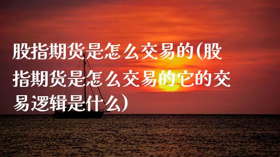 股指期货是怎么交易的(股指期货是怎么交易的它的交易逻辑是什么)_https://www.yunyouns.com_期货行情_第1张