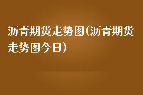 沥青期货走势图(沥青期货走势图今日)_https://www.yunyouns.com_恒生指数_第1张