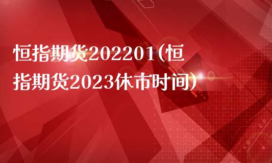 恒指期货202201(恒指期货2023休市时间)_https://www.yunyouns.com_期货直播_第1张