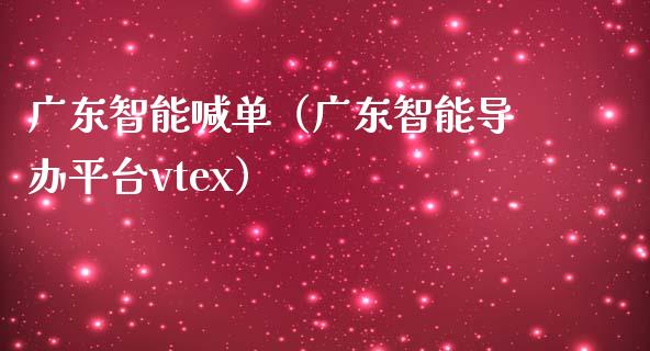 广东智能喊单（广东智能导办平台vtex）_https://www.yunyouns.com_期货行情_第1张